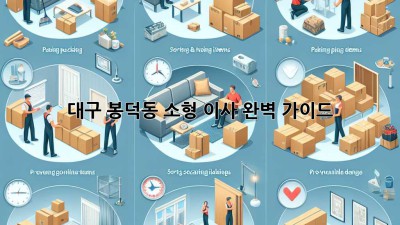 대구 봉덕동 소형 이사, 완벽 가이드!