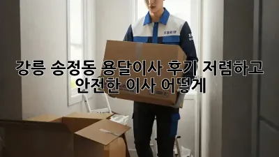 강릉 송정동 용달이사 후기: 저렴하고 안전한 이사, 어떻게?