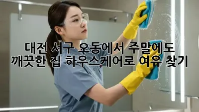 대전 서구 오동에서 주말에도 깨끗한 집, 하우스케어로 여유 찾기!